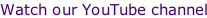 Watch our YouTube channel